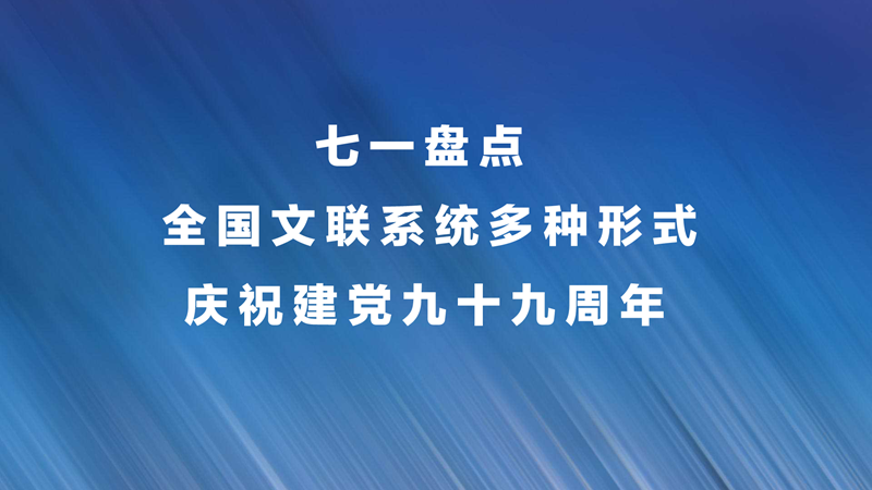 七一盘点   全国文联系统多种形式庆祝建党九十九周年