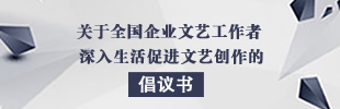 关于全国企业文艺工作者深入生活促进文艺创作的倡议书